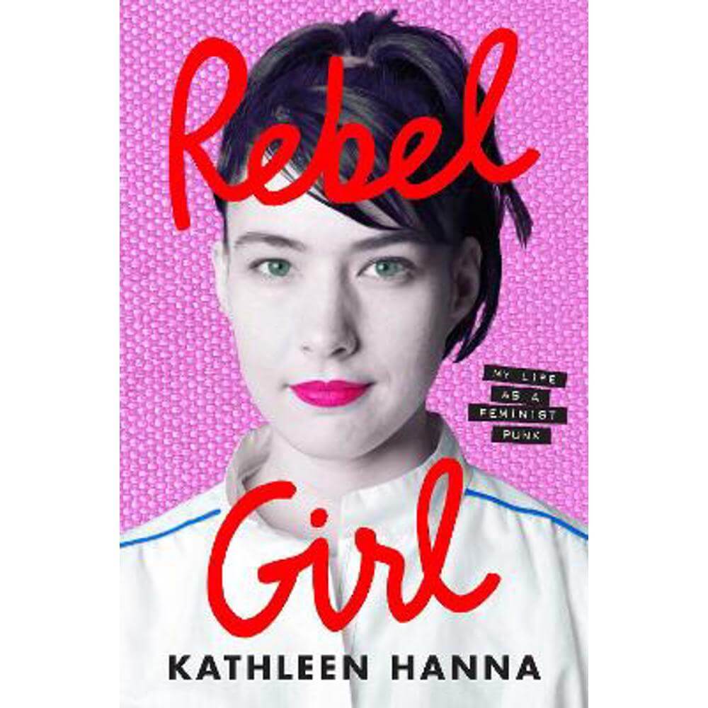 Rebel Girl: My Life as a Feminist Punk (Hardback) - Kathleen Hanna